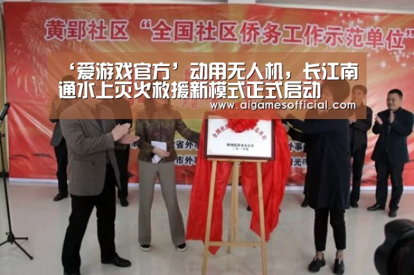 ‘爱游戏官方’动用无人机，长江南通水上灭火救援新模式正式启动