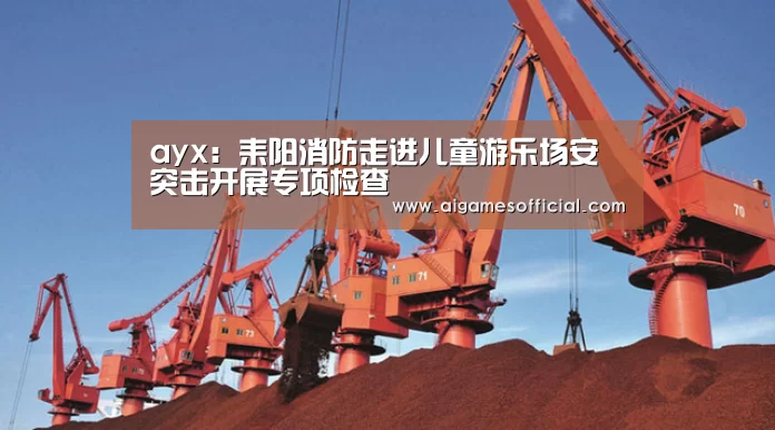 ayx:耒阳消防走进儿童游乐场安突击开展专项检查(图1) 爱游戏官方
