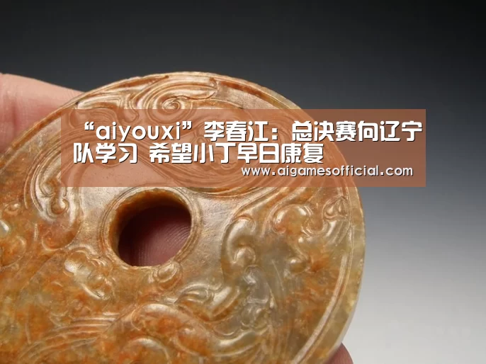 “aiyouxi”李春江:总决赛向辽宁队学习 希望小丁早日康复(图1) “aiyouxi”李春江:总决赛向辽宁队学习 希望小丁早日康复(图1)